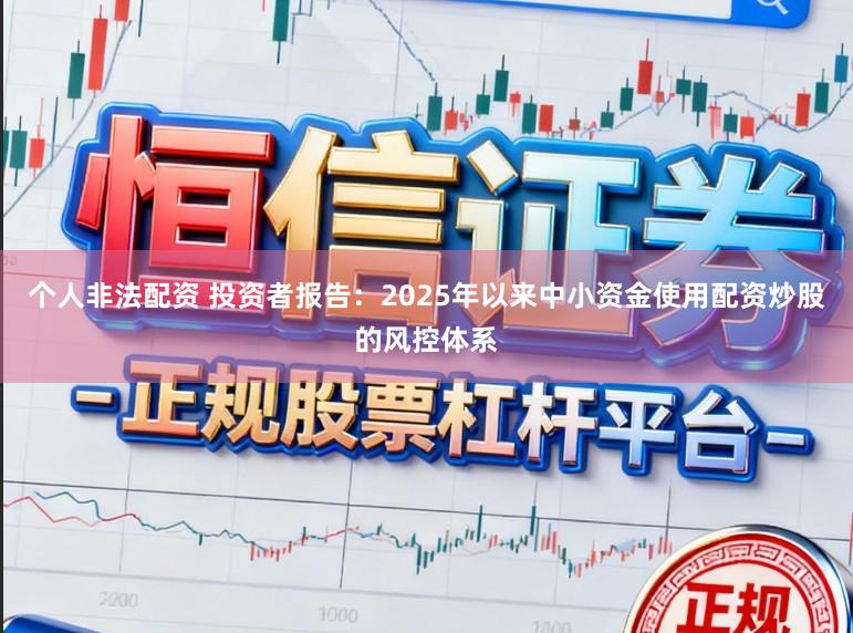 个人非法配资 投资者报告：2025年以来中小资金使用配资炒股的风控体系
