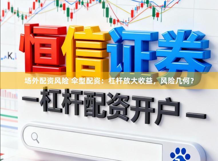 场外配资风险 伞型配资：杠杆放大收益，风险几何？