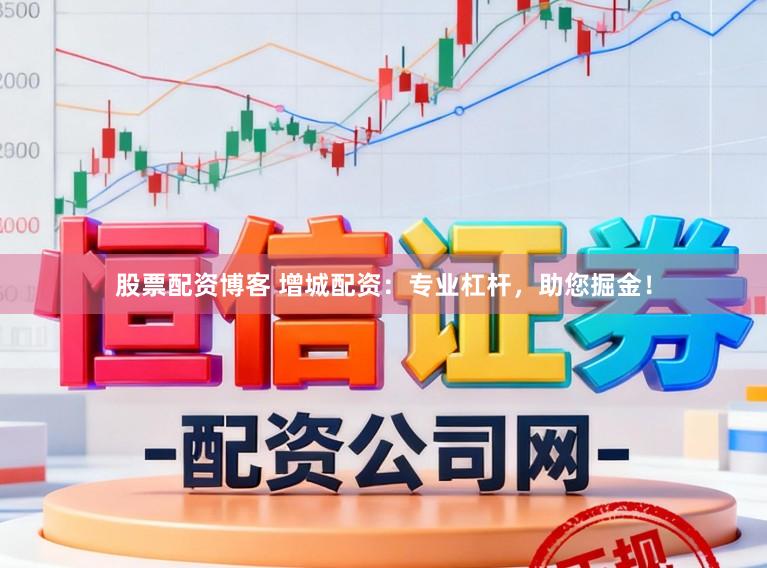 股票配资博客 增城配资：专业杠杆，助您掘金！