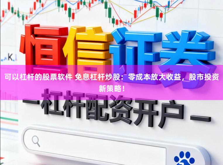 可以杠杆的股票软件 免息杠杆炒股：零成本放大收益，股市投资新策略！