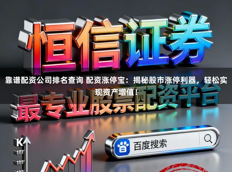 靠谱配资公司排名查询 配资涨停宝：揭秘股市涨停利器，轻松实现资产增值！