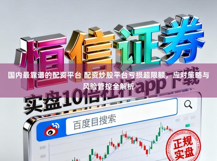 国内最靠谱的配资平台 配资炒股平台亏损超限额，应对策略与风险管控全解析