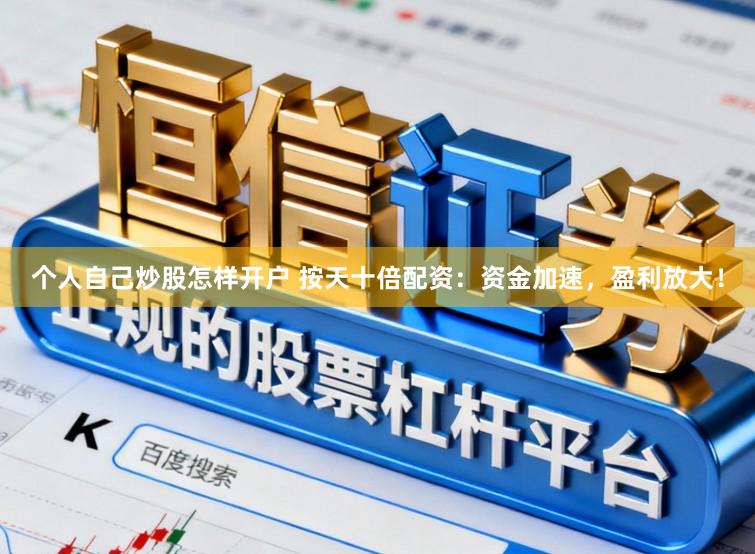 个人自己炒股怎样开户 按天十倍配资：资金加速，盈利放大！