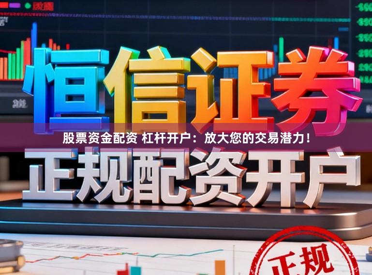 股票资金配资 杠杆开户：放大您的交易潜力！