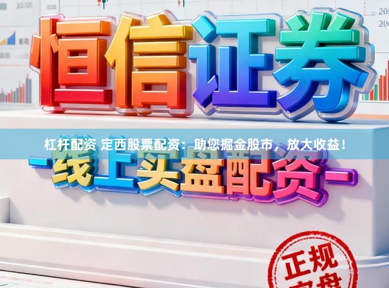 杠杆配资 定西股票配资：助您掘金股市，放大收益！