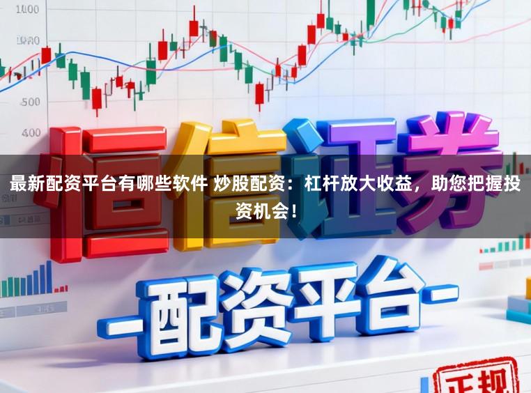 最新配资平台有哪些软件 炒股配资：杠杆放大收益，助您把握投资机会！