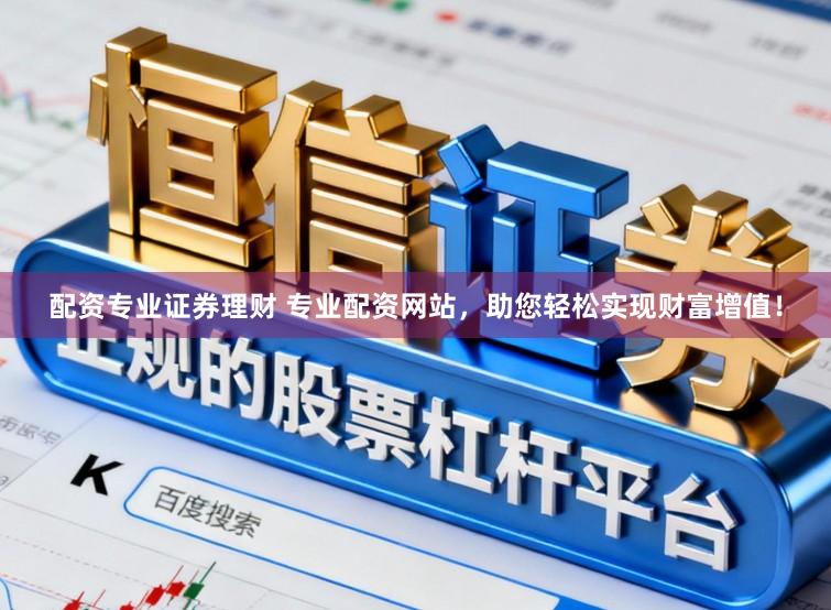 配资专业证券理财 专业配资网站，助您轻松实现财富增值！