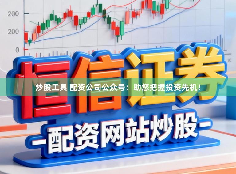 炒股工具 配资公司公众号：助您把握投资先机！