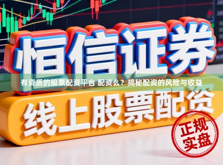有资质的股票配资平台 配资么？揭秘配资的风险与收益