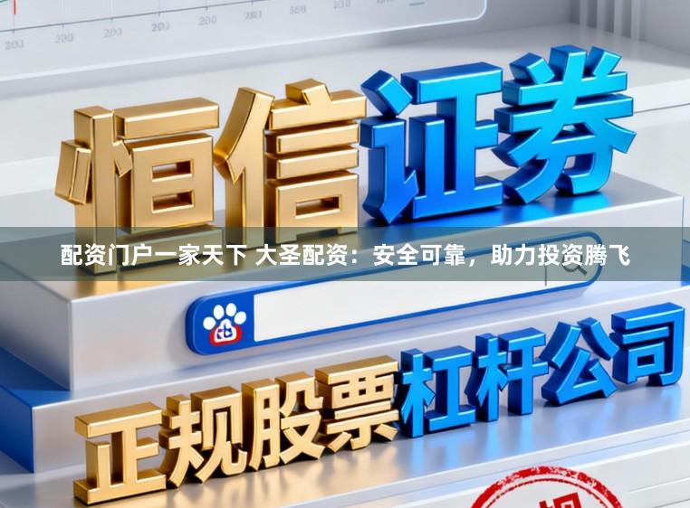 配资门户一家天下 大圣配资：安全可靠，助力投资腾飞