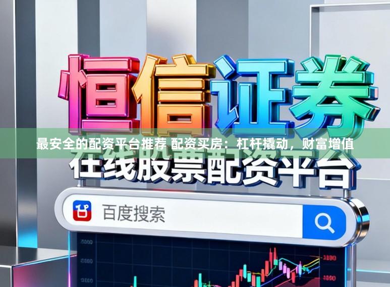 最安全的配资平台推荐 配资买房：杠杆撬动，财富增值