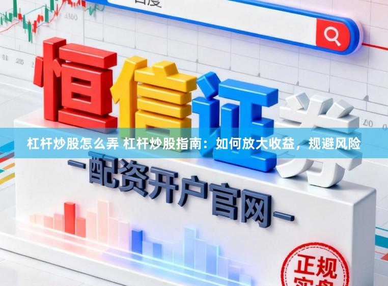 杠杆炒股怎么弄 杠杆炒股指南：如何放大收益，规避风险