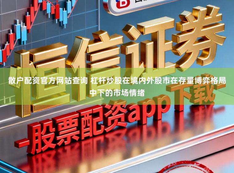 散户配资官方网站查询 杠杆炒股在境内外股市在存量博弈格局中下的市场情绪