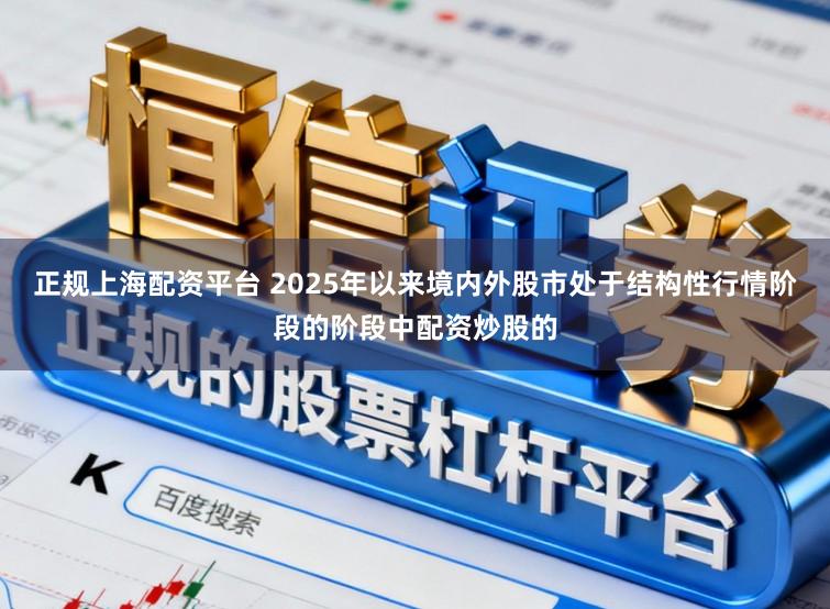 正规上海配资平台 2025年以来境内外股市处于结构性行情阶段的阶段中配资炒股的