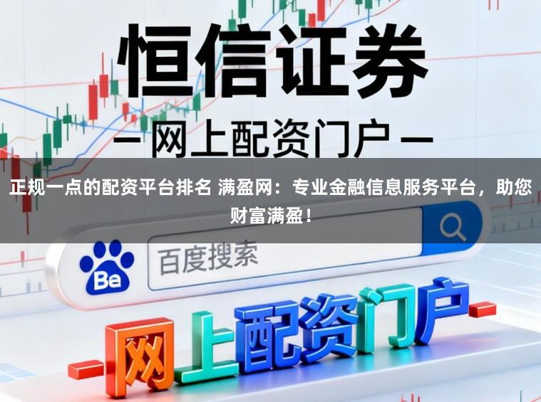 正规一点的配资平台排名 满盈网：专业金融信息服务平台，助您财富满盈！