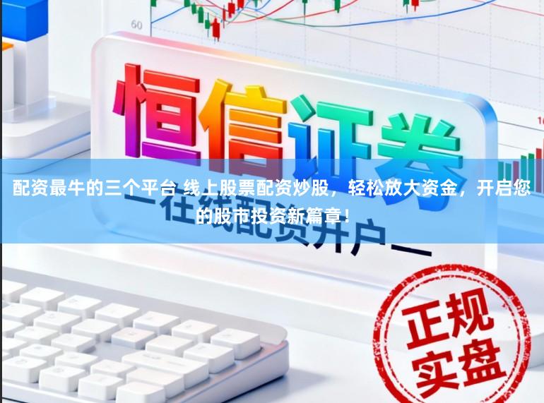 配资最牛的三个平台 线上股票配资炒股，轻松放大资金，开启您的股市投资新篇章！