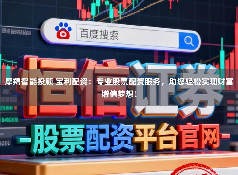 摩羯智能投顾 宝利配资：专业股票配资服务，助您轻松实现财富增值梦想！