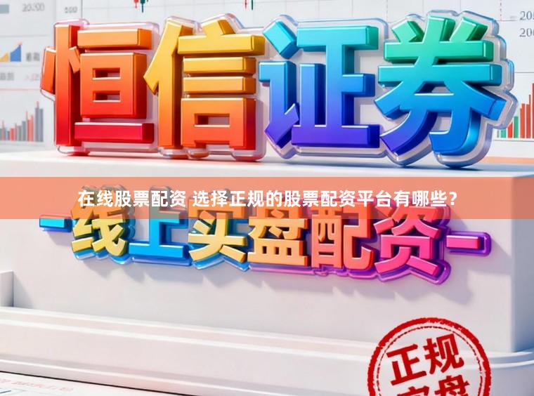 在线股票配资 选择正规的股票配资平台有哪些？