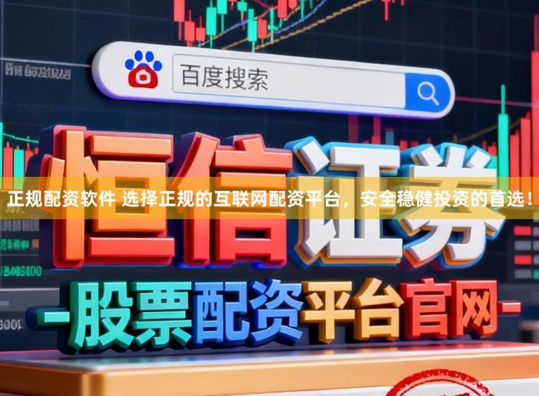 正规配资软件 选择正规的互联网配资平台，安全稳健投资的首选！