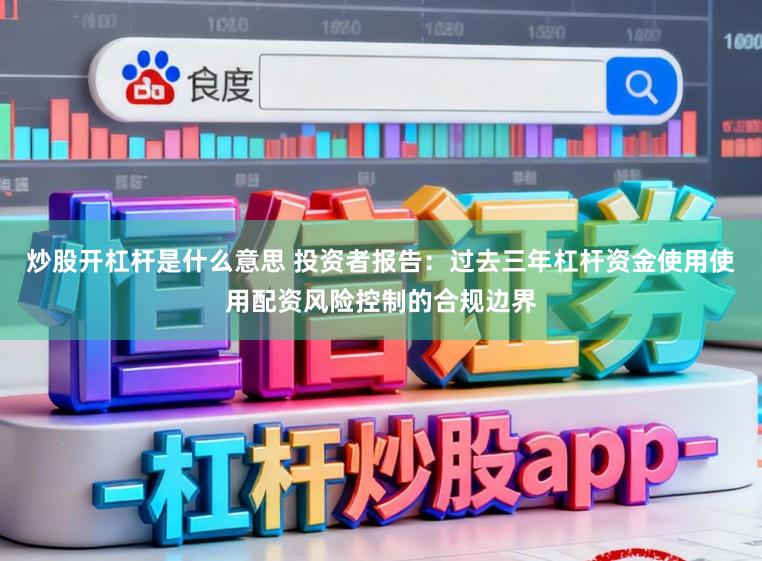 炒股开杠杆是什么意思 投资者报告：过去三年杠杆资金使用使用配资风险控制的合规边界