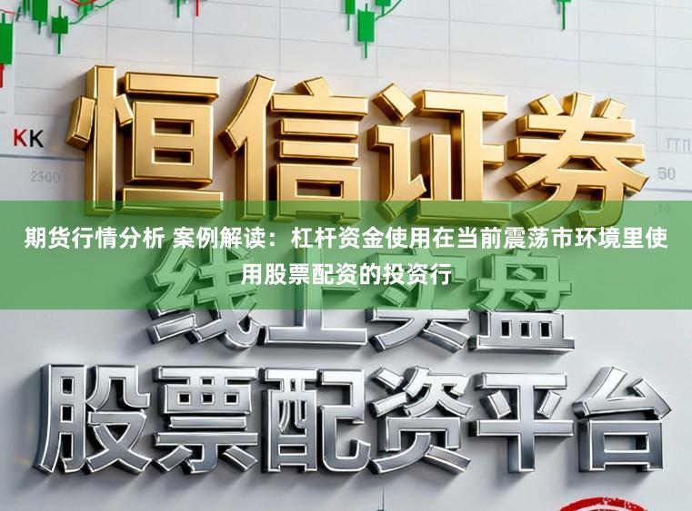 期货行情分析 案例解读：杠杆资金使用在当前震荡市环境里使用股票配资的投资行