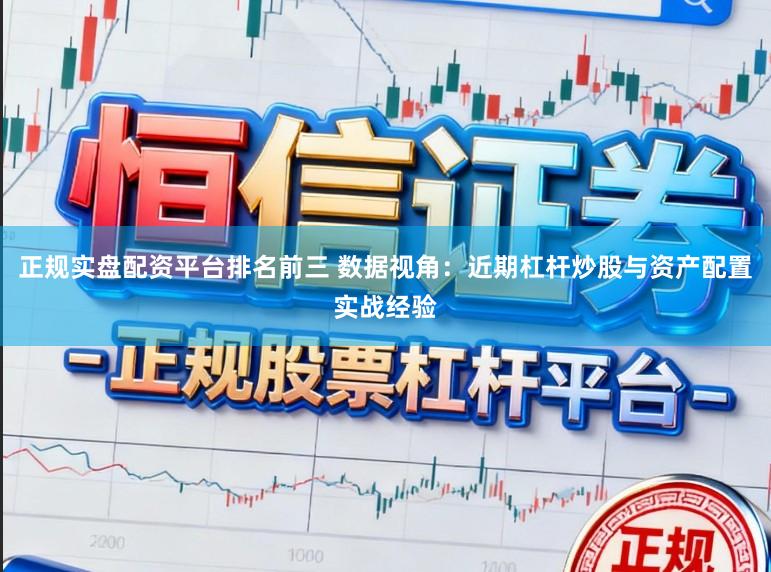 正规实盘配资平台排名前三 数据视角：近期杠杆炒股与资产配置实战经验
