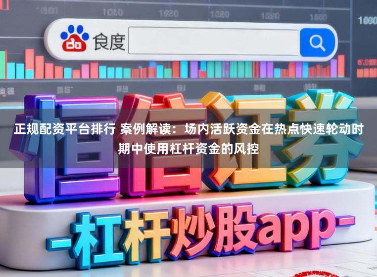 正规配资平台排行 案例解读：场内活跃资金在热点快速轮动时期中使用杠杆资金的风控