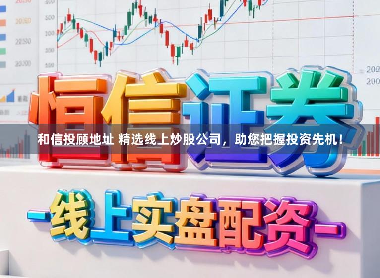和信投顾地址 精选线上炒股公司，助您把握投资先机！
