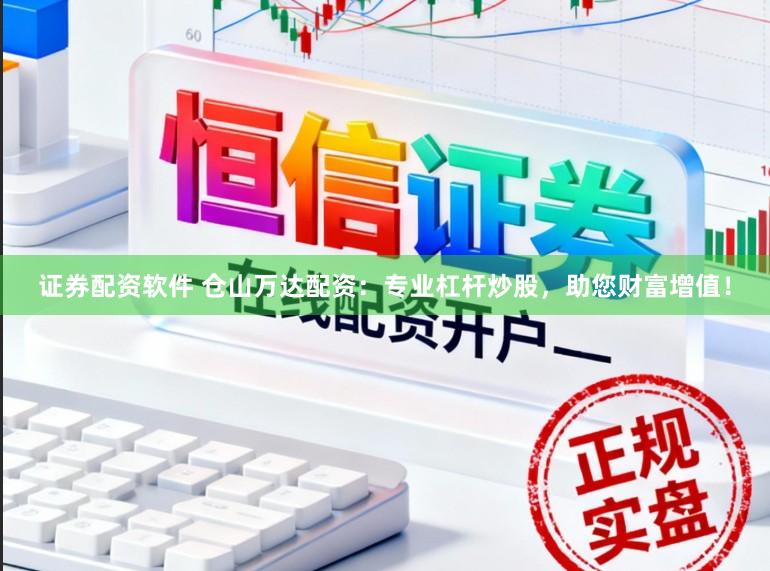 证券配资软件 仓山万达配资：专业杠杆炒股，助您财富增值！