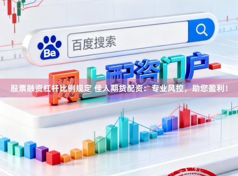 股票融资杠杆比例规定 佳人期货配资：专业风控，助您盈利！