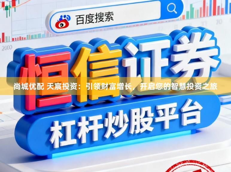 尚城优配 天宸投资：引领财富增长，开启您的智慧投资之旅
