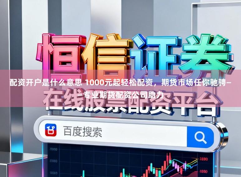 配资开户是什么意思 1000元起轻松配资，期货市场任你驰骋——专业期货配资公司助力