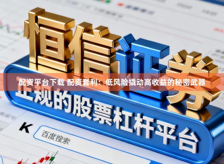 配资平台下载 配资套利：低风险撬动高收益的秘密武器