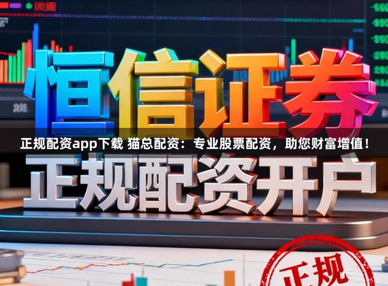 正规配资app下载 猫总配资：专业股票配资，助您财富增值！