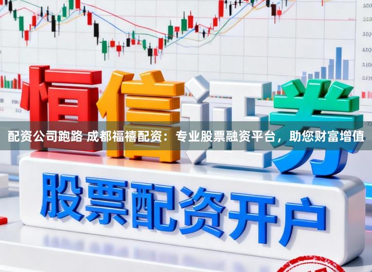 配资公司跑路 成都福禧配资：专业股票融资平台，助您财富增值