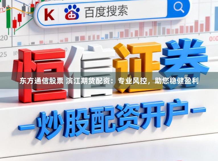 东方通信股票 滨江期货配资：专业风控，助您稳健盈利