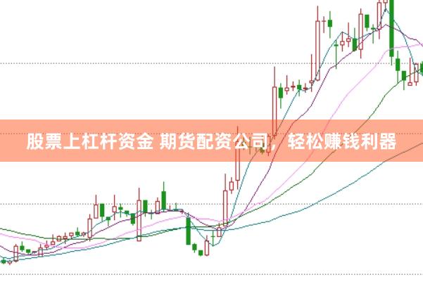 股票上杠杆资金 期货配资公司，轻松赚钱利器