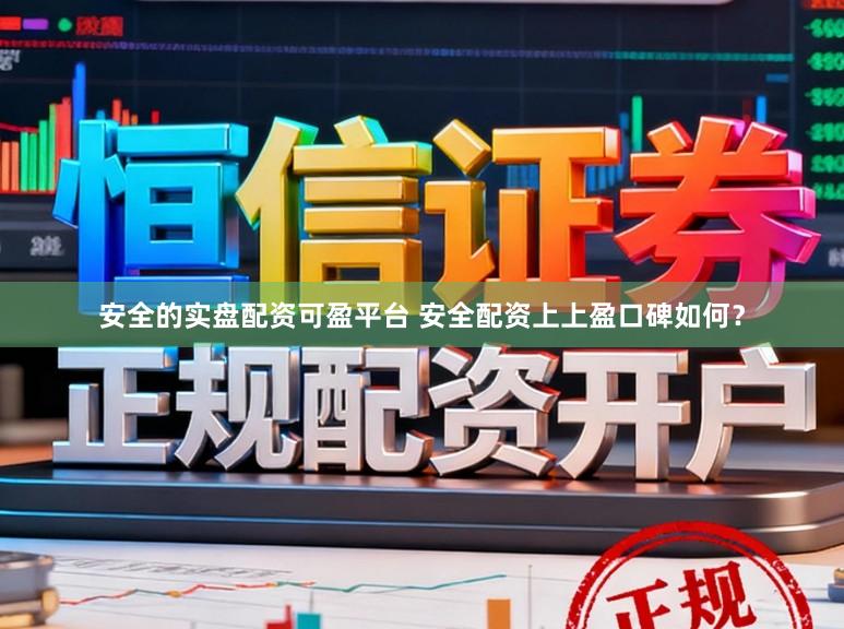 安全的实盘配资可盈平台 安全配资上上盈口碑如何？