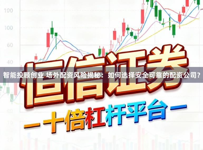 智能投顾创业 场外配资风险揭秘：如何选择安全可靠的配资公司？