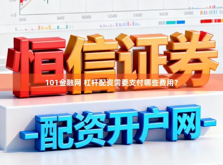101金融网 杠杆配资需要支付哪些费用？