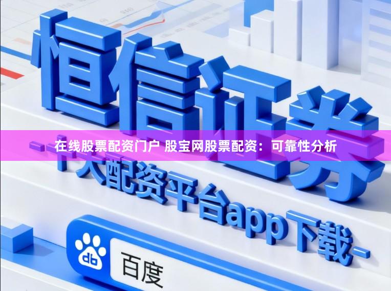 在线股票配资门户 股宝网股票配资：可靠性分析