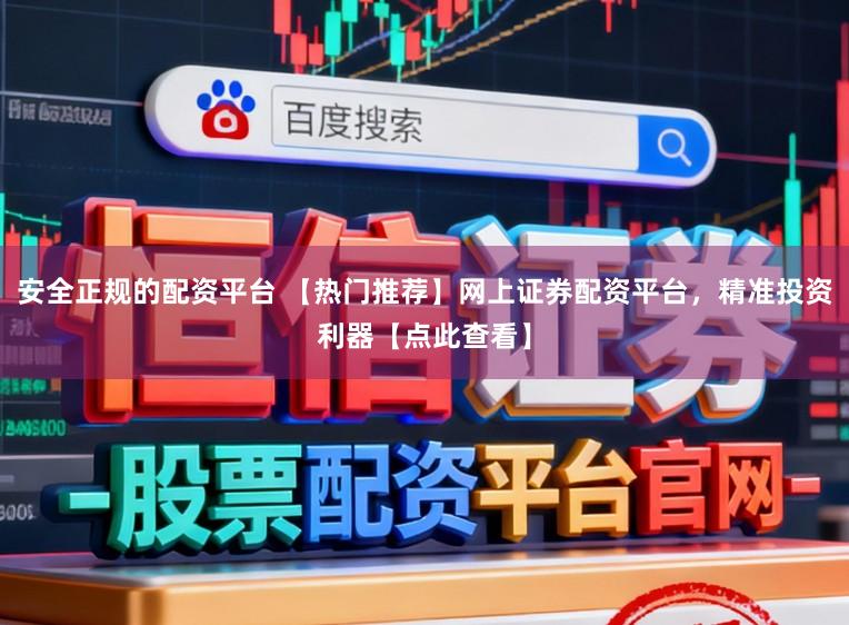 安全正规的配资平台 【热门推荐】网上证券配资平台，精准投资利器【点此查看】