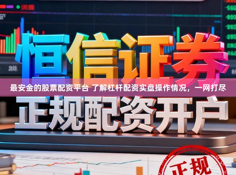 最安金的股票配资平台 了解杠杆配资实盘操作情况，一网打尽