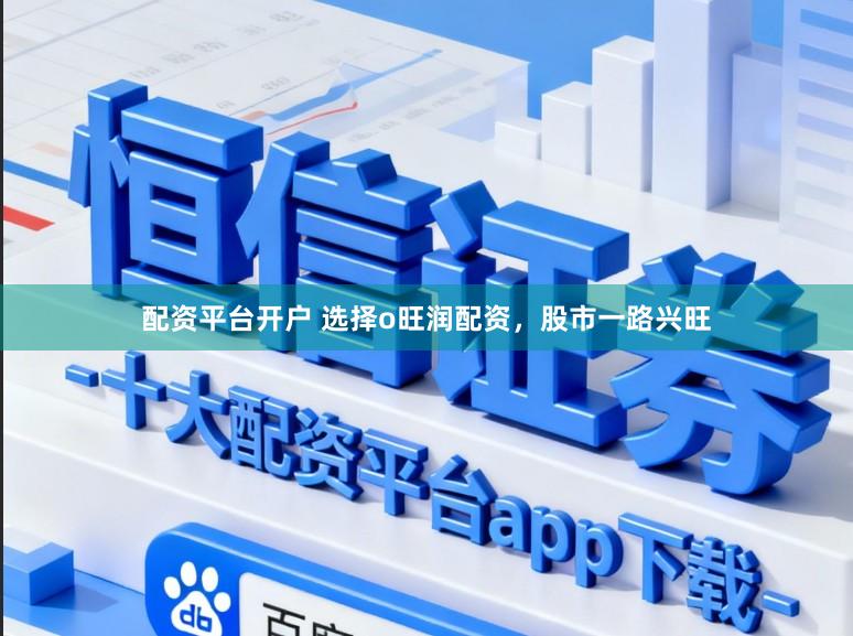 配资平台开户 选择o旺润配资，股市一路兴旺