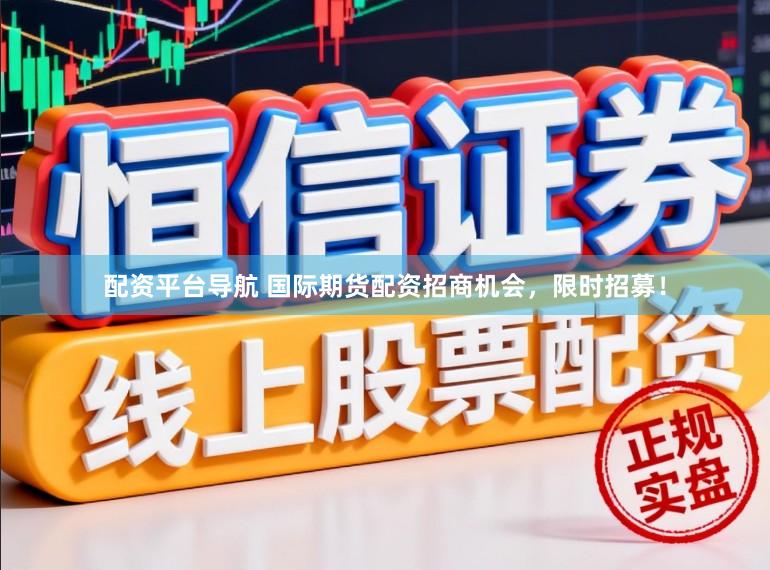 配资平台导航 国际期货配资招商机会，限时招募！