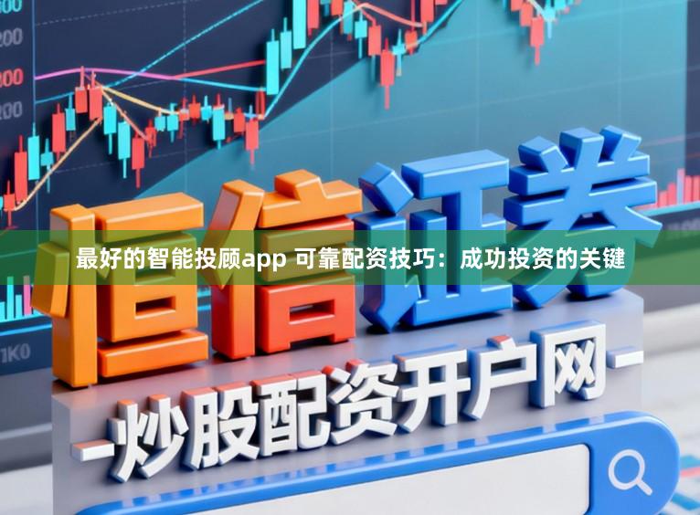 最好的智能投顾app 可靠配资技巧：成功投资的关键
