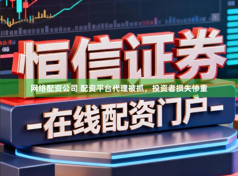 网络配资公司 配资平台代理被抓，投资者损失惨重