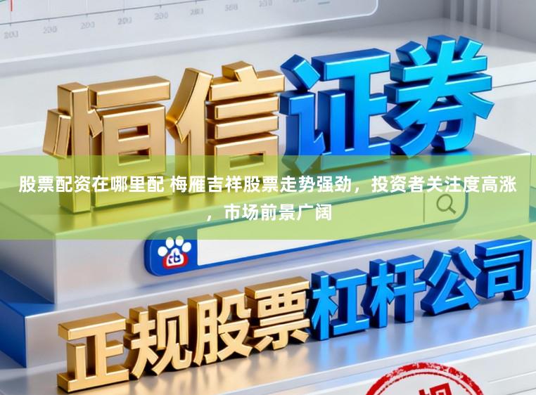 股票配资在哪里配 梅雁吉祥股票走势强劲，投资者关注度高涨，市场前景广阔