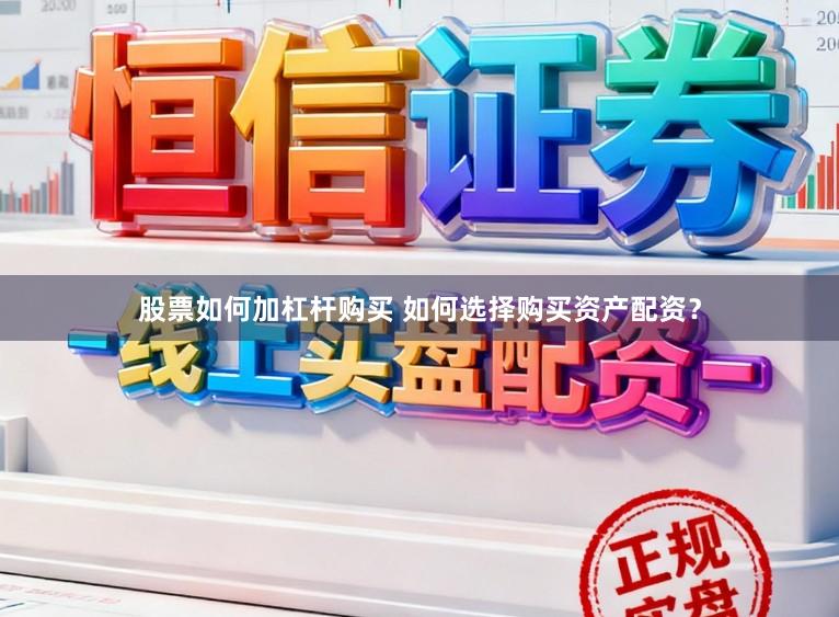 股票如何加杠杆购买 如何选择购买资产配资？