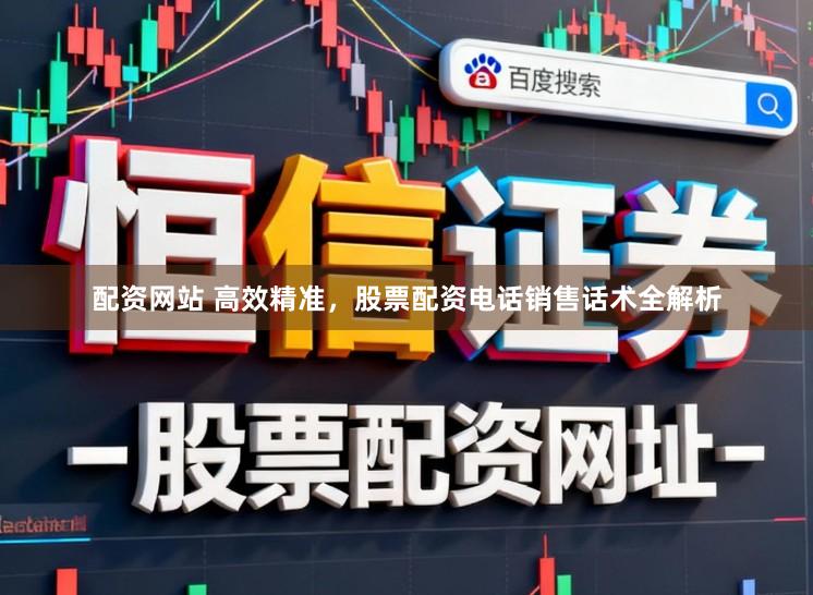 配资网站 高效精准，股票配资电话销售话术全解析